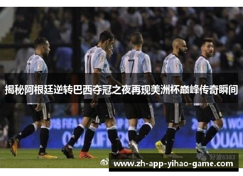 揭秘阿根廷逆转巴西夺冠之夜再现美洲杯巅峰传奇瞬间 揭秘阿根廷逆转巴西夺冠之夜再现美洲杯巅峰传奇瞬间