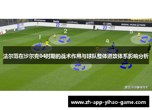 法尔范在沙尔克04时期的战术作用与球队整体进攻体系影响分析 法尔范在沙尔克04时期的战术作用与球队整体进攻体系影响分析