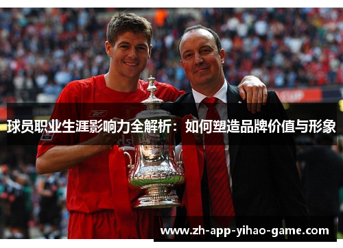 球员职业生涯影响力全解析:如何塑造品牌价值与形象 球员职业生涯影响力全解析:如何塑造品牌价值与形象
