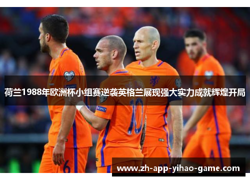 荷兰1988年欧洲杯小组赛逆袭英格兰展现强大实力成就辉煌开局