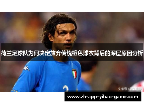 荷兰足球队为何决定放弃传统橙色球衣背后的深层原因分析