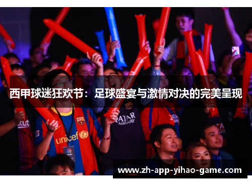 西甲球迷狂欢节：足球盛宴与激情对决的完美呈现