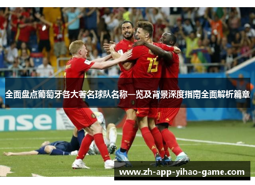 全面盘点葡萄牙各大著名球队名称一览及背景深度指南全面解析篇章 全面盘点葡萄牙各大著名球队名称一览及背景深度指南全面解析篇章