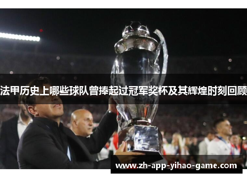 法甲历史上哪些球队曾捧起过冠军奖杯及其辉煌时刻回顾 法甲历史上哪些球队曾捧起过冠军奖杯及其辉煌时刻回顾