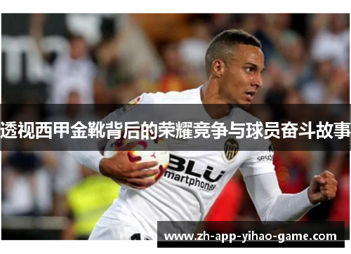 透视西甲金靴背后的荣耀竞争与球员奋斗故事 透视西甲金靴背后的荣耀竞争与球员奋斗故事