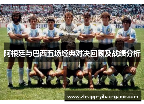 阿根廷与巴西五场经典对决回顾及战绩分析 阿根廷与巴西五场经典对决回顾及战绩分析