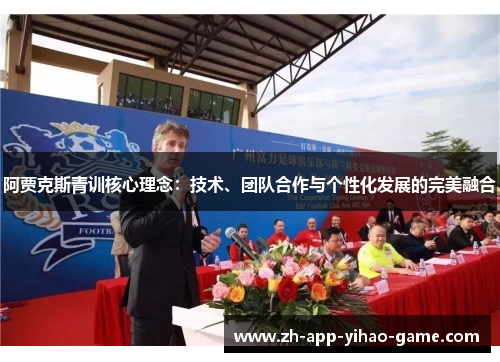 阿贾克斯青训核心理念:技术、团队合作与个性化发展的完美融合 阿贾克斯青训核心理念:技术、团队合作与个性化发展的完美融合