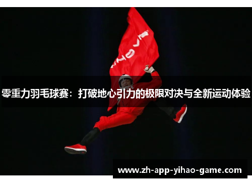 零重力羽毛球赛:打破地心引力的极限对决与全新运动体验 零重力羽毛球赛:打破地心引力的极限对决与全新运动体验