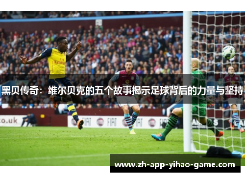 黑贝传奇：维尔贝克的五个故事揭示足球背后的力量与坚持