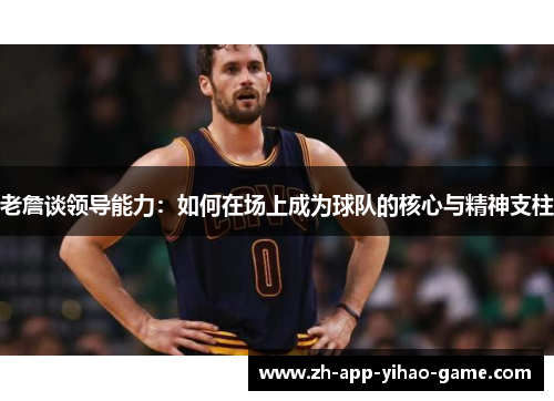 老詹谈领导能力：如何在场上成为球队的核心与精神支柱