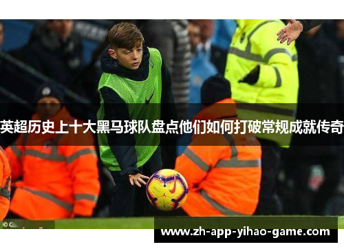 英超历史上十大黑马球队盘点他们如何打破常规成就传奇