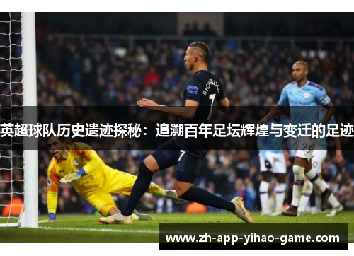 英超球队历史遗迹探秘：追溯百年足坛辉煌与变迁的足迹