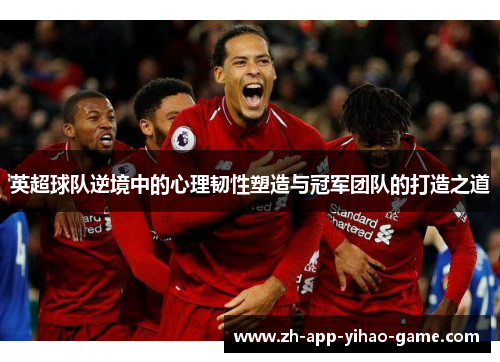 英超球队逆境中的心理韧性塑造与冠军团队的打造之道