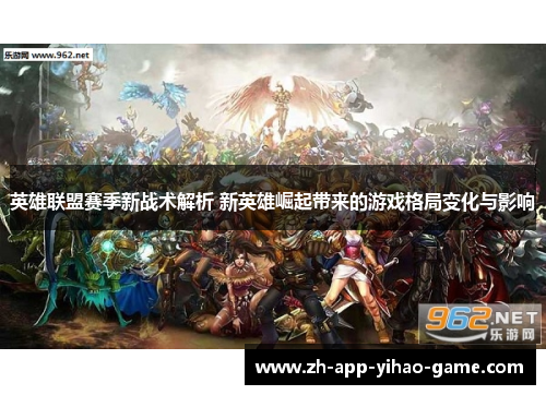 英雄联盟赛季新战术解析 新英雄崛起带来的游戏格局变化与影响