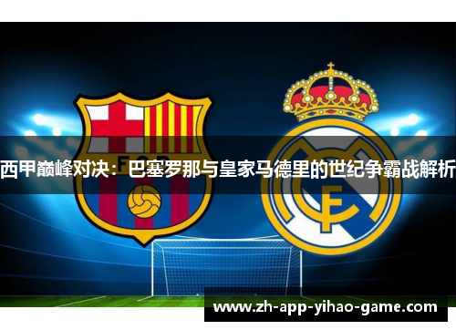 西甲巅峰对决：巴塞罗那与皇家马德里的世纪争霸战解析