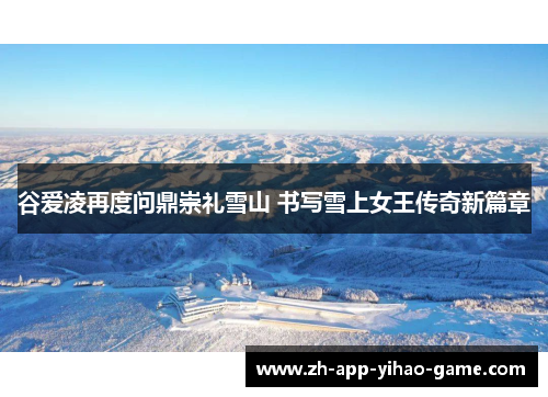 谷爱凌再度问鼎崇礼雪山 书写雪上女王传奇新篇章 谷爱凌再度问鼎崇礼雪山 书写雪上女王传奇新篇章