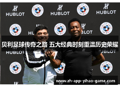 贝利足球传奇之路 五大经典时刻重温历史荣耀 贝利足球传奇之路 五大经典时刻重温历史荣耀