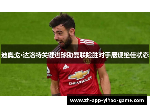 迪奥戈·达洛特关键进球助曼联险胜对手展现绝佳状态