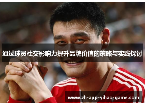 通过球员社交影响力提升品牌价值的策略与实践探讨 通过球员社交影响力提升品牌价值的策略与实践探讨