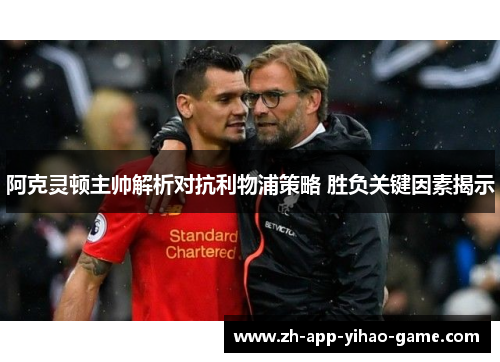 阿克灵顿主帅解析对抗利物浦策略 胜负关键因素揭示