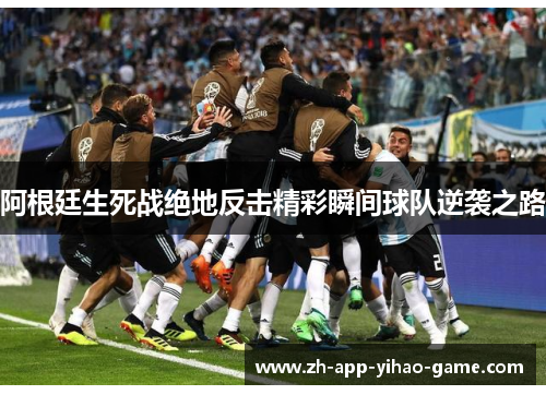 阿根廷生死战绝地反击精彩瞬间球队逆袭之路