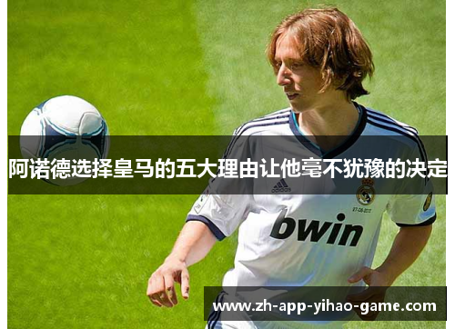 阿诺德选择皇马的五大理由让他毫不犹豫的决定