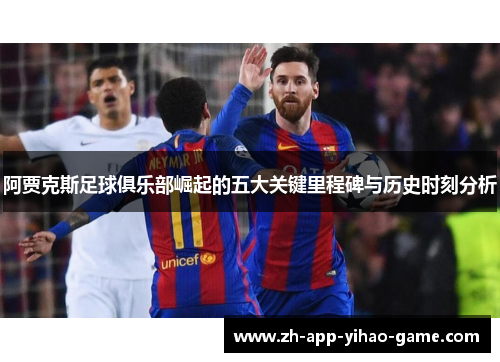 阿贾克斯足球俱乐部崛起的五大关键里程碑与历史时刻分析