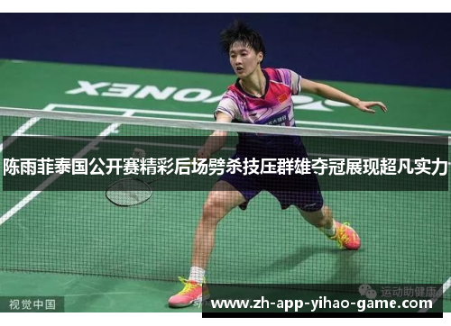 陈雨菲泰国公开赛精彩后场劈杀技压群雄夺冠展现超凡实力