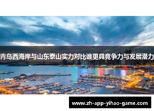 青岛西海岸与山东泰山实力对比谁更具竞争力与发展潜力 青岛西海岸与山东泰山实力对比谁更具竞争力与发展潜力