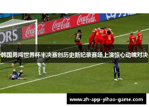 韩国勇闯世界杯半决赛创历史新纪录赛场上演惊心动魄对决