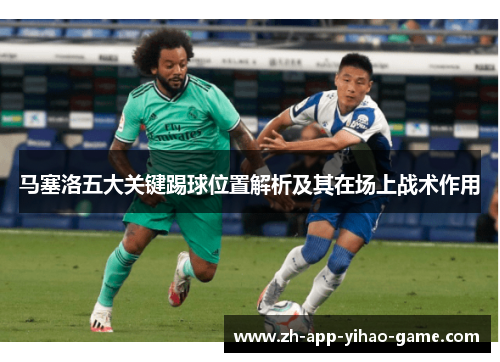 马塞洛五大关键踢球位置解析及其在场上战术作用